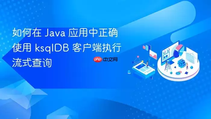 如何在 Java 应用中正确使用 ksqlDB 客户端执行流式查询