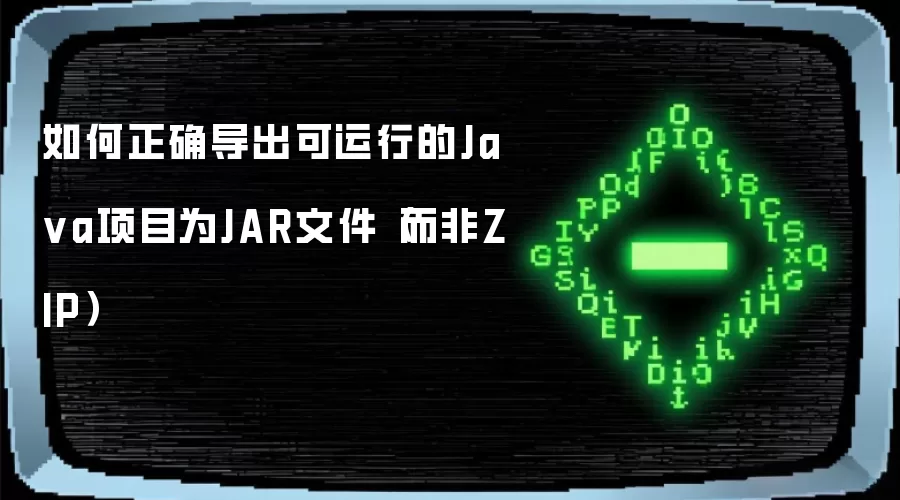 如何正确导出可运行的Java项目为JAR文件（而非ZIP）