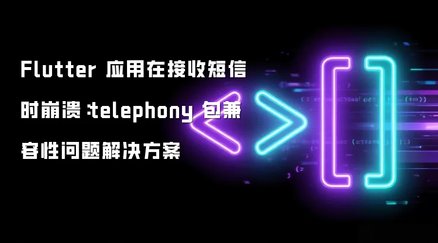 Flutter 应用在接收短信时崩溃：telephony 包兼容性问题解决方案
