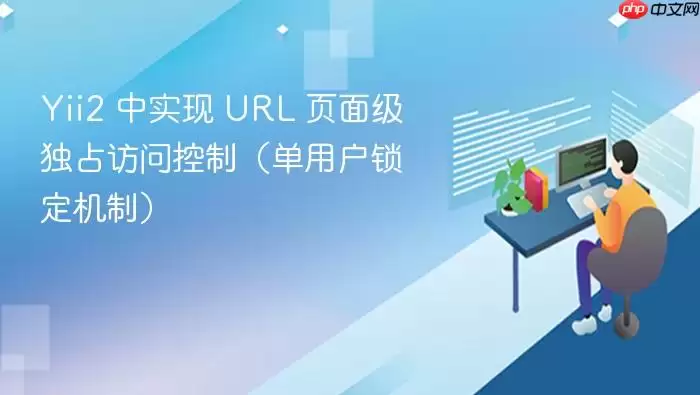 Yii2 中实现 URL 页面级独占访问控制(单用户锁定机制)