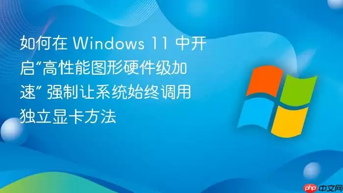 如何在 Windows 11 中开启“高性能图形硬件级加速” 强制让系统始终调用独立显卡方法