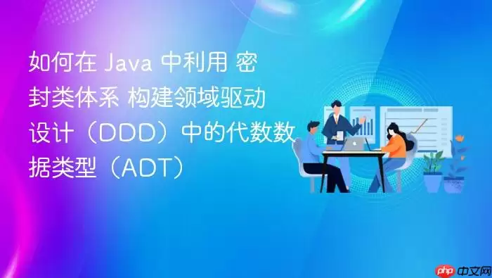 如何在 Java 中利用 密封类体系 构建领域驱动设计（DDD）中的代数数据类型（ADT）