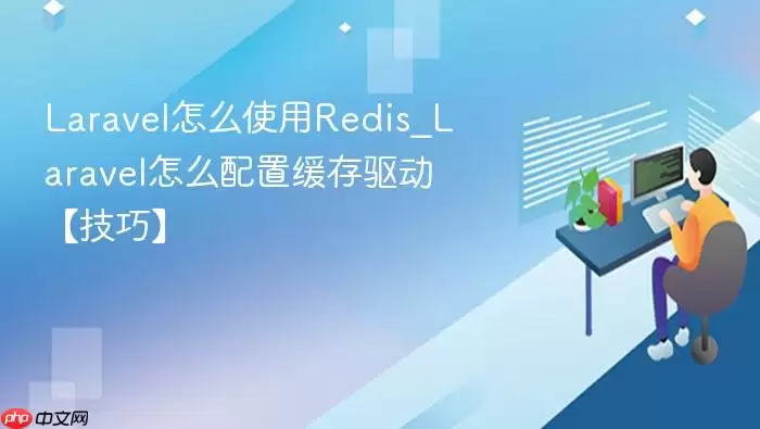 Laravel怎么使用Redis_Laravel怎么配置缓存驱动【技巧】