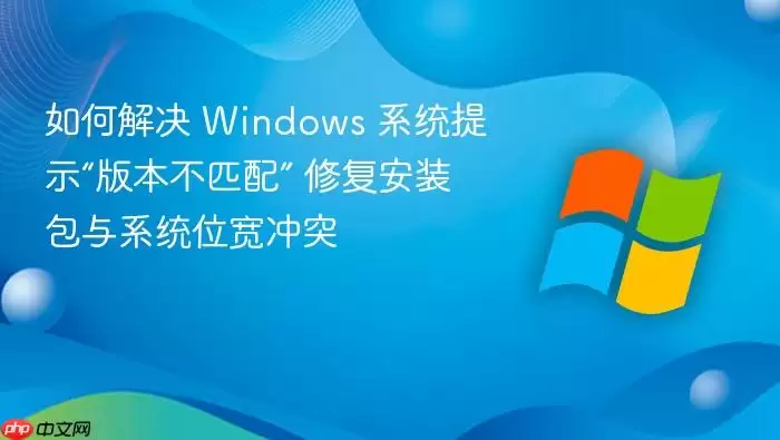 如何解决 Windows 系统提示“版本不匹配” 修复安装包与系统位宽冲突