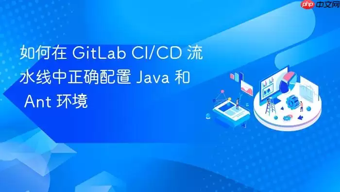 如何在 GitLab CI/CD 流水线中正确配置 Java 和 Ant 环境