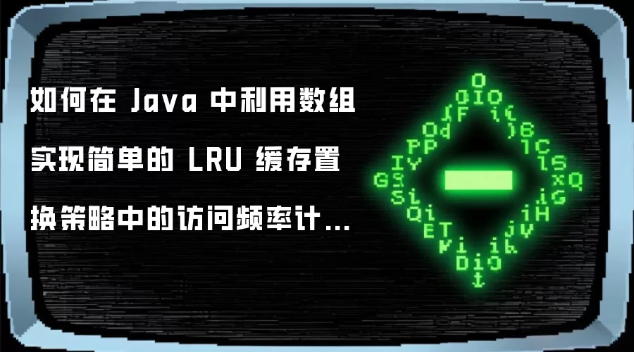 如何在 Java 中利用数组实现简单的 LRU 缓存置换策略中的访问频率计数器