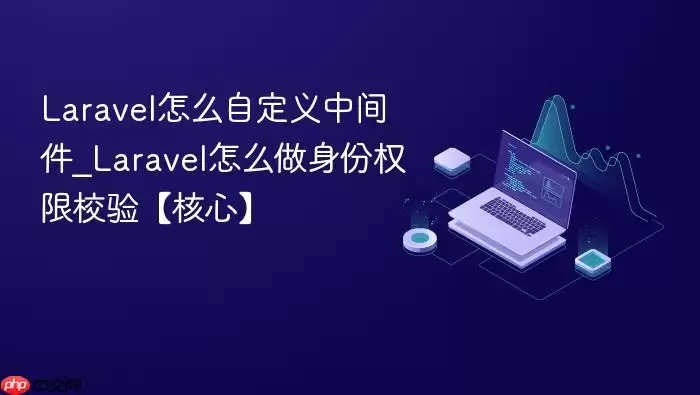Laravel怎么自定义中间件_Laravel怎么做身份权限校验【核心】