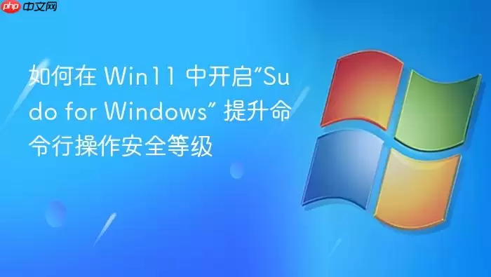 如何在 Win11 中开启“Sudo for Windows” 提升命令行操作安全等级