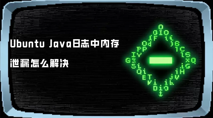 Ubuntu Java日志中内存泄漏怎么解决