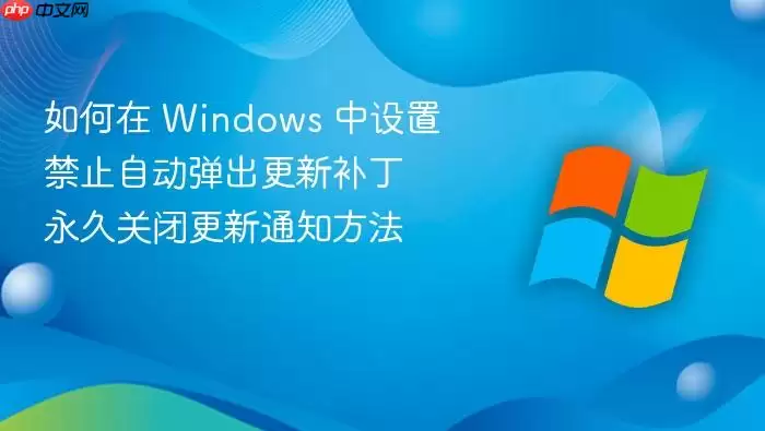 如何在 Windows 中设置禁止自动弹出更新补丁 永久关闭更新通知方法