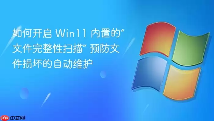 如何开启 Win11 内置的“文件完整性扫描” 预防文件损坏的自动维护