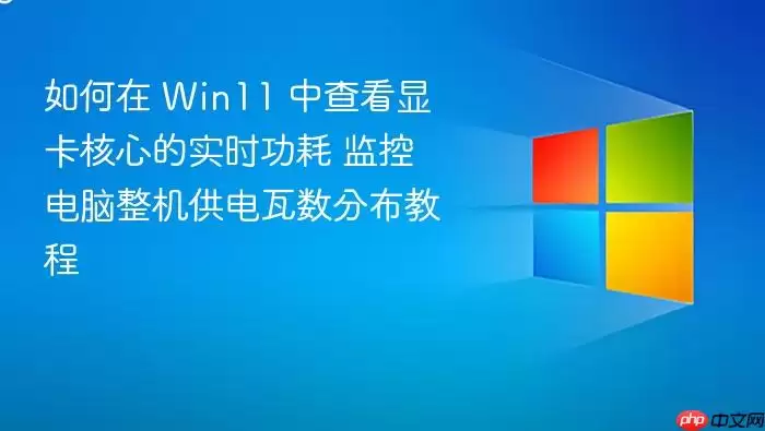 如何在 Win11 中查看显卡核心的实时功耗 监控电脑整机供电瓦数分布教程