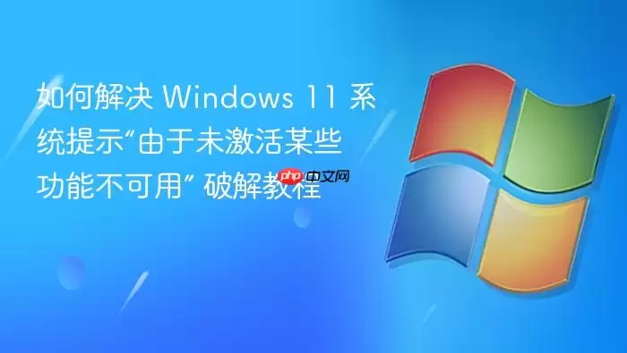 如何解决 Windows 11 系统提示“由于未激活某些功能不可用” 破解教程