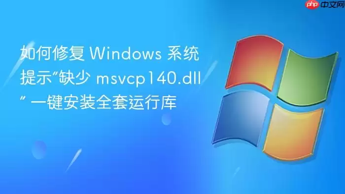 如何修复 Windows 系统提示“缺少 msvcp140.dll” 一键安装全套运行库
