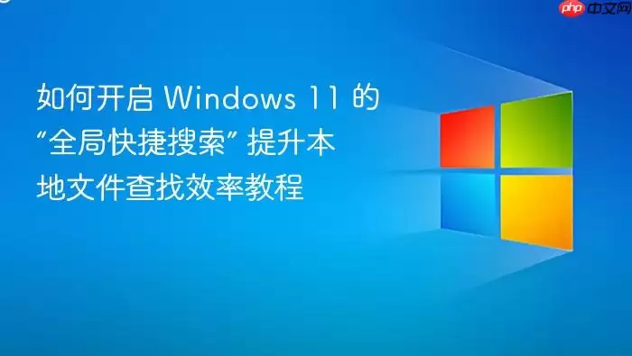如何开启 Windows 11 的“全局快捷搜索” 提升本地文件查找效率教程