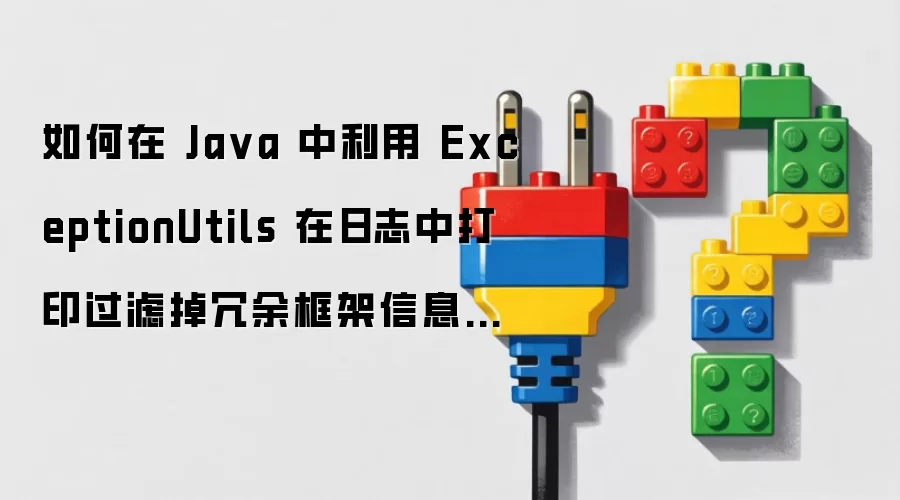 如何在 Java 中利用 ExceptionUtils 在日志中打印过滤掉冗余框架信息的精简异常堆栈
