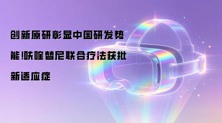 创新原研彰显中国研发势能!呋喹替尼联合疗法获批新适应症