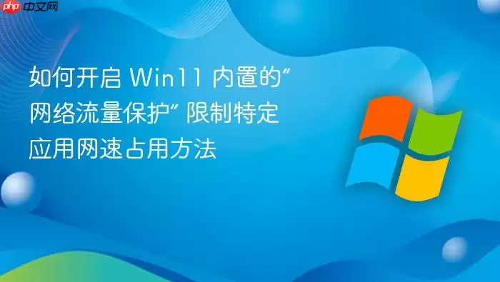 如何开启 Win11 内置的“网络流量保护” 限制特定应用网速占用方法