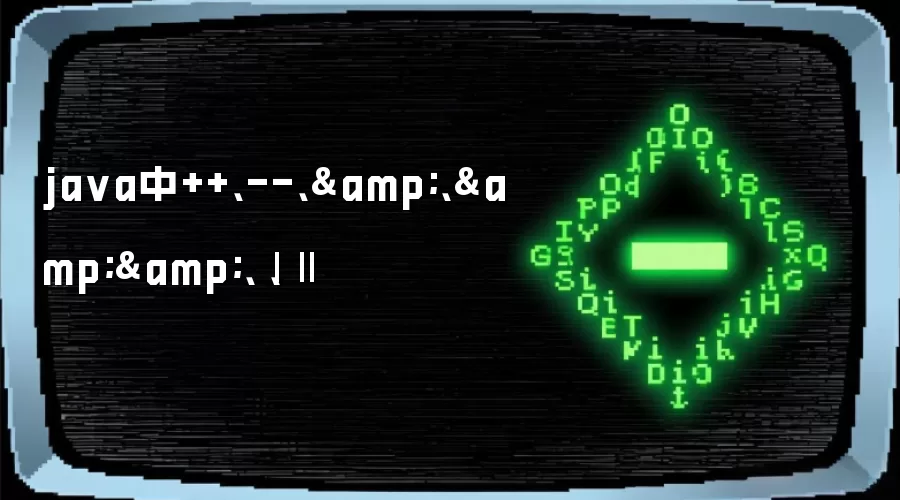java中++、--、&、&&、|、||