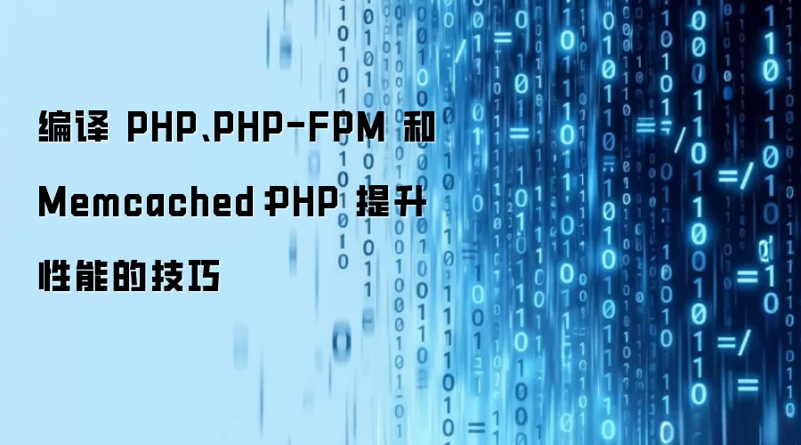 编译 PHP、PHP-FPM 和 Memcached:PHP 提升性能的技巧