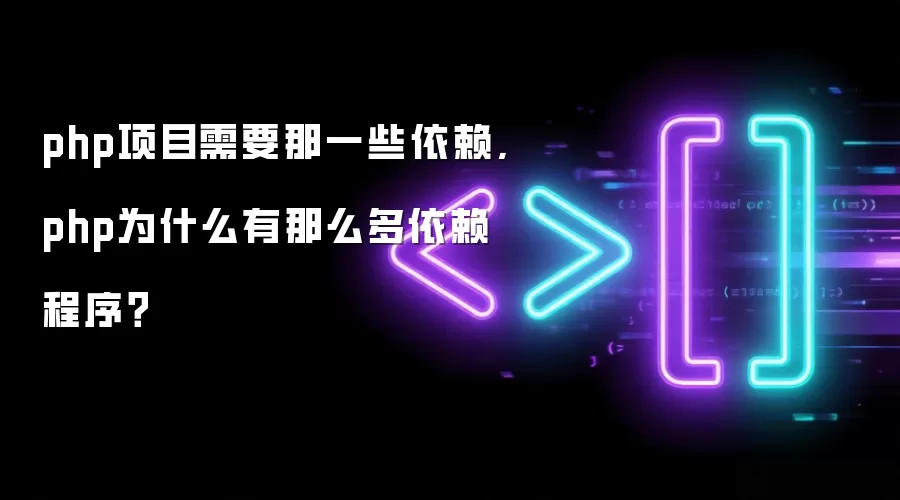 php项目需要那一些依赖,php为什么有那么多依赖程序?