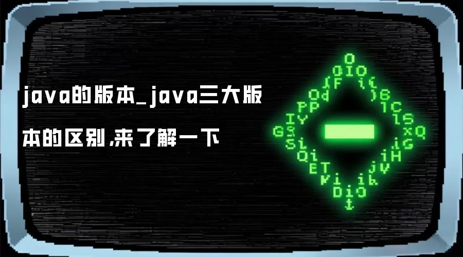 java的版本_java三大版本的区别,来了解一下