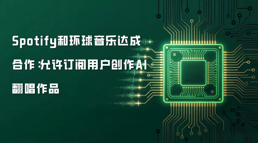 Spotify和环球音乐达成合作：允许订阅用户创作AI翻唱作品