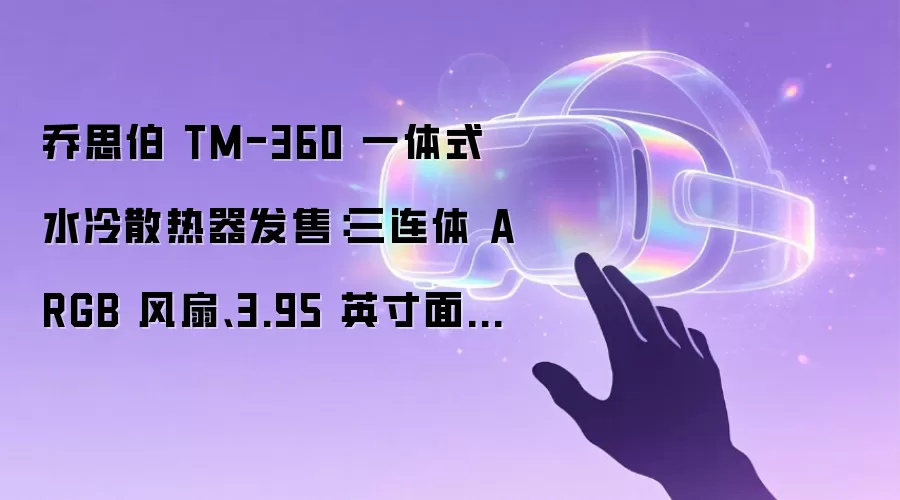 乔思伯 TM-360 一体式水冷散热器发售：三连体 ARGB 风扇、3.95 英寸面板，599 元