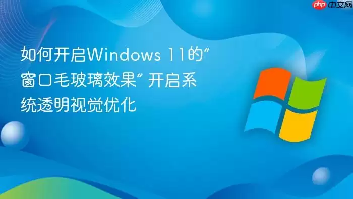 如何开启Windows 11的“窗口毛玻璃效果” 开启系统透明视觉优化