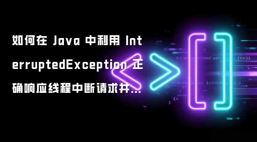 如何在 Java 中利用 InterruptedException 正确响应线程中断请求并保持中断变量状态
