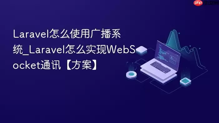 Laravel怎么使用广播系统_Laravel怎么实现WebSocket通讯【方案】