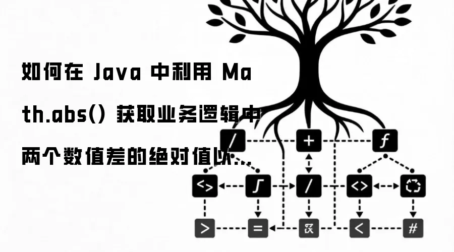 如何在 Java 中利用 Math.abs() 获取业务逻辑中两个数值差的绝对值以进行阈值判断