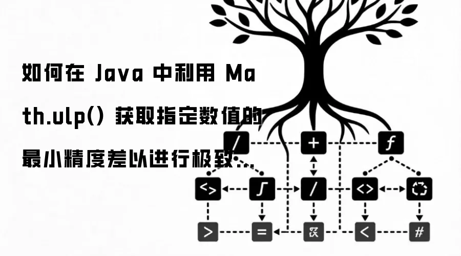 如何在 Java 中利用 Math.ulp() 获取指定数值的最小精度差以进行极致的浮点数判定