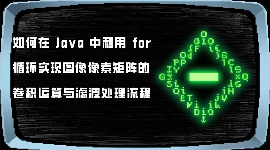 如何在 Java 中利用 for 循环实现图像像素矩阵的卷积运算与滤波处理流程