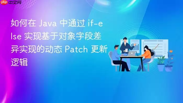 如何在 Java 中通过 if-else 实现基于对象字段差异实现的动态 Patch 更新逻辑