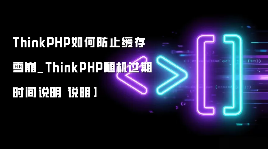 ThinkPHP如何防止缓存雪崩_ThinkPHP随机过期时间说明【说明】