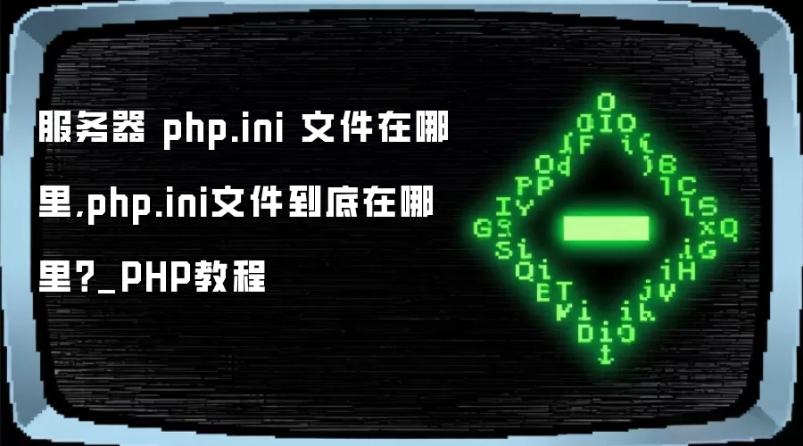 服务器 php.ini 文件在哪里,php.ini文件到底在哪里？_PHP教程