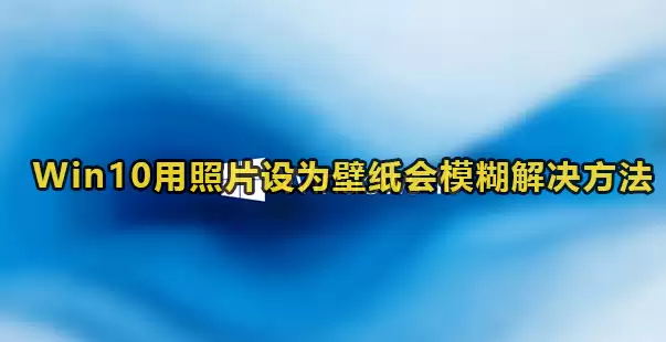 Win10用照片设壁纸会模糊解决方法