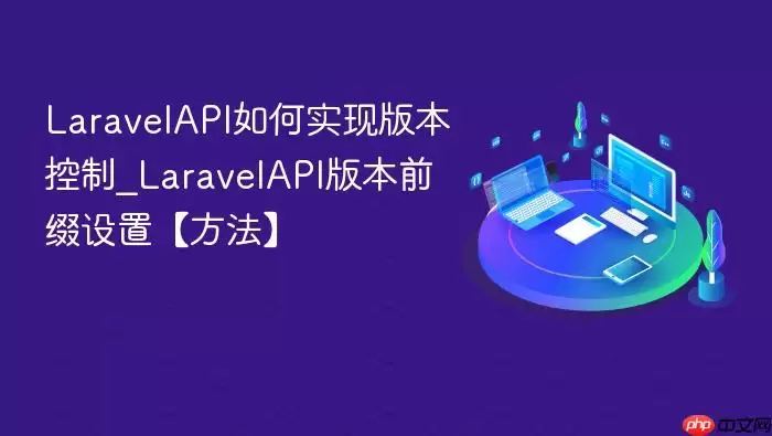 LaravelAPI如何实现版本控制_LaravelAPI版本前缀设置【方法】