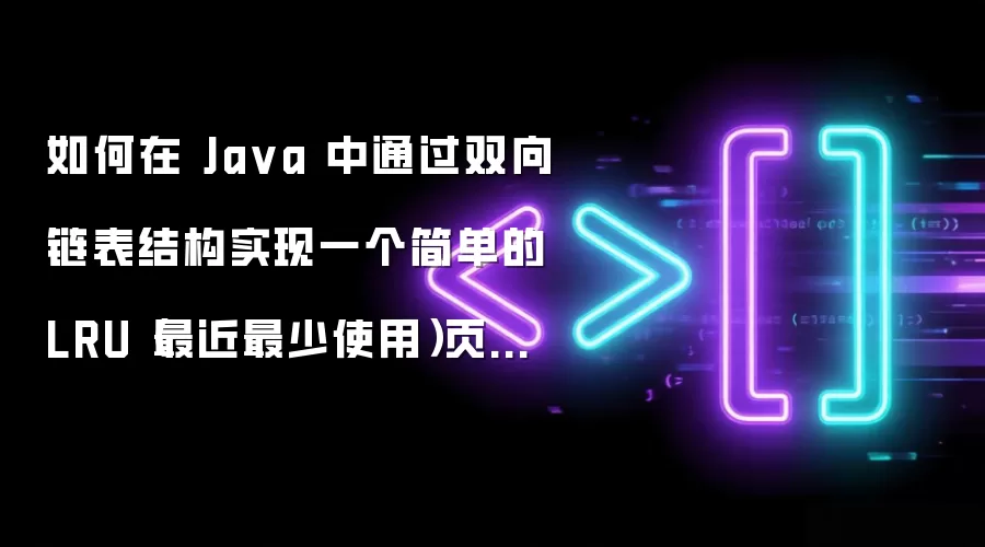 如何在 Java 中通过双向链表结构实现一个简单的 LRU（最近最少使用）页面置换算法缓存