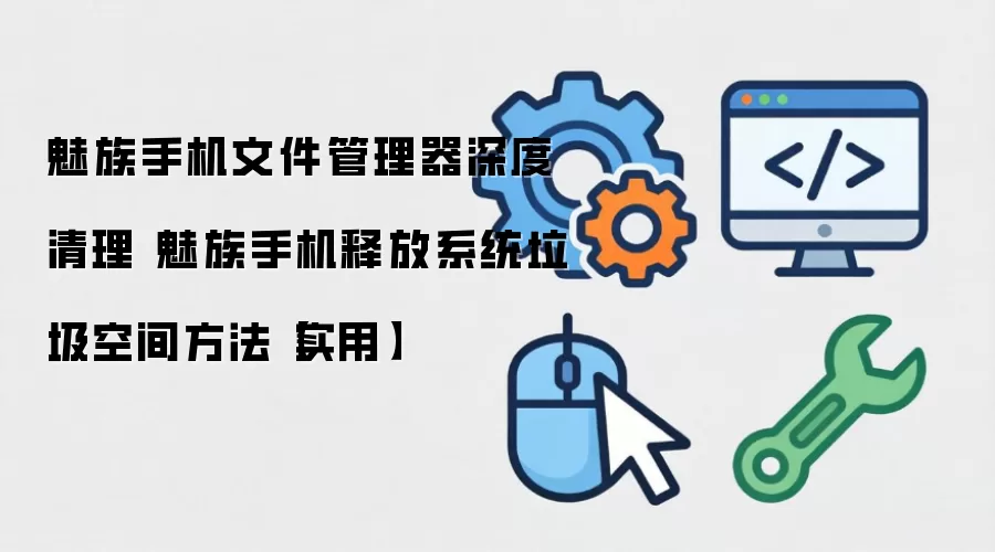 魅族手机文件管理器深度清理 魅族手机释放系统垃圾空间方法【实用】