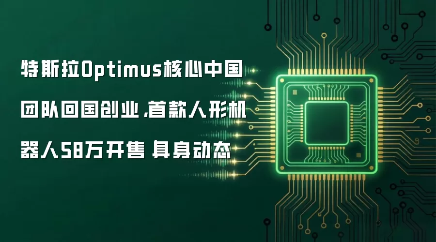 特斯拉Optimus核心中国团队回国创业，首款人形机器人58万开售｜具身动态