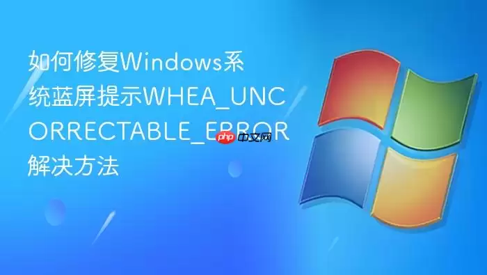 如何修复Windows系统蓝屏提示WHEA_UNCORRECTABLE_ERROR 解决方法
