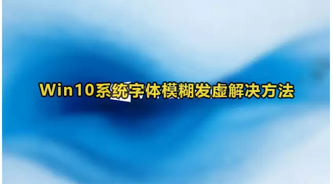 Win10系统字体模糊发虚解决方法