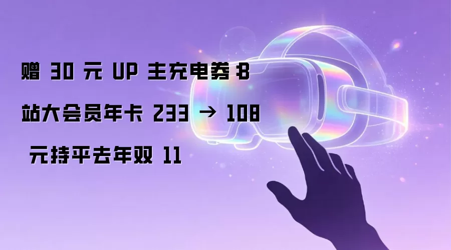 赠 30 元 UP 主充电券：B站大会员年卡 233 → 108 元持平去年双 11