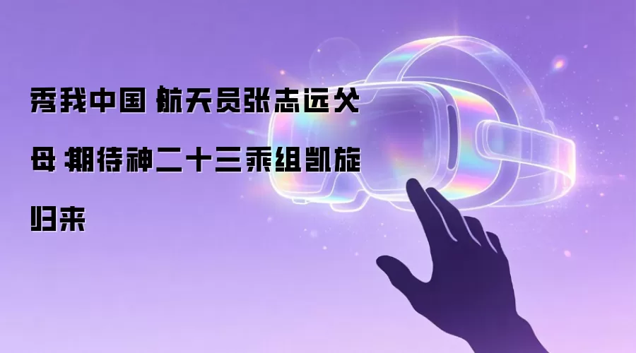 秀我中国｜航天员张志远父母：期待神二十三乘组凯旋归来