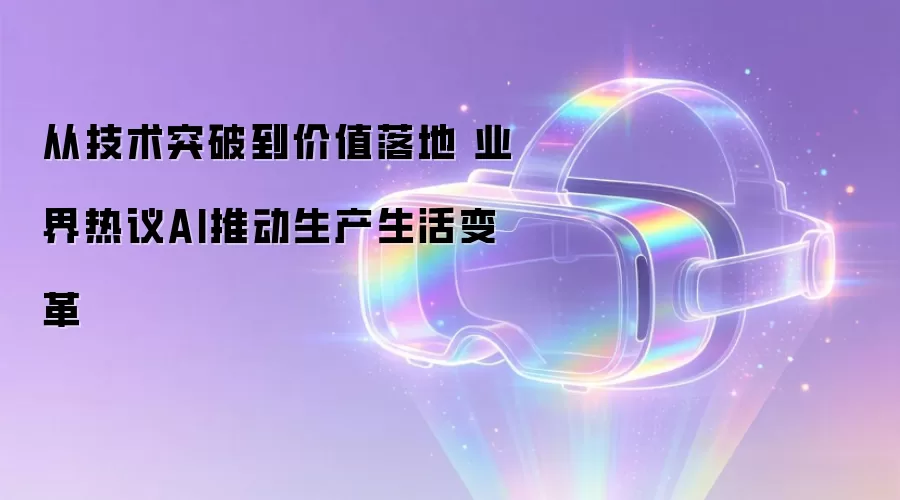 从技术突破到价值落地 业界热议AI推动生产生活变革