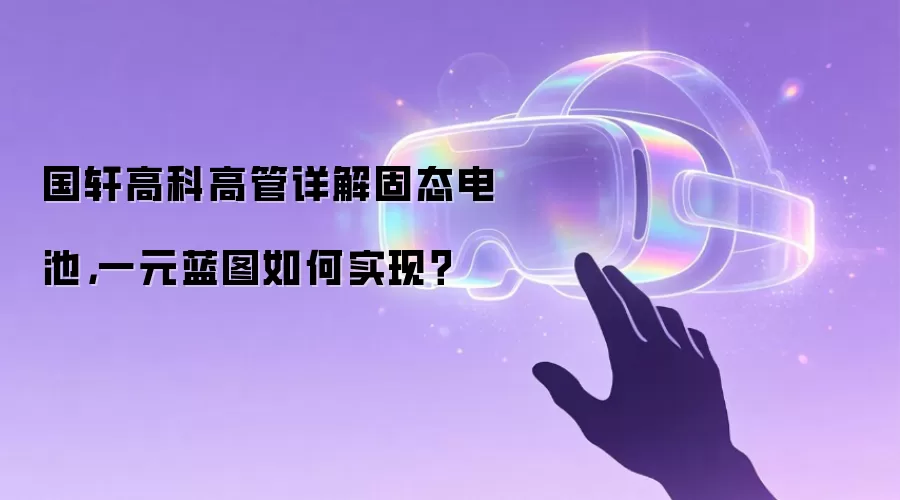 国轩高科高管详解固态电池,一元蓝图如何实现?