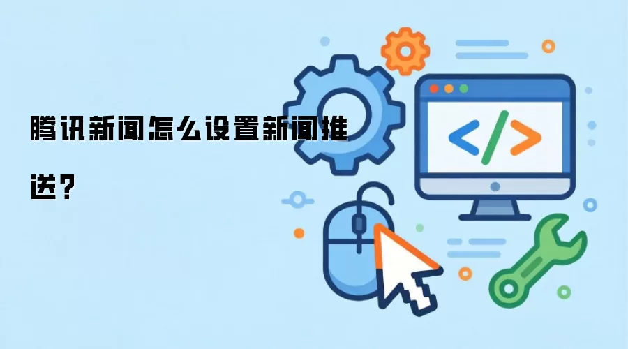 腾讯新闻怎么设置新闻推送?