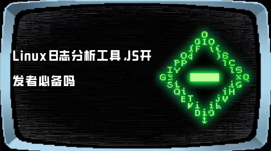 Linux日志分析工具，JS开发者必备吗